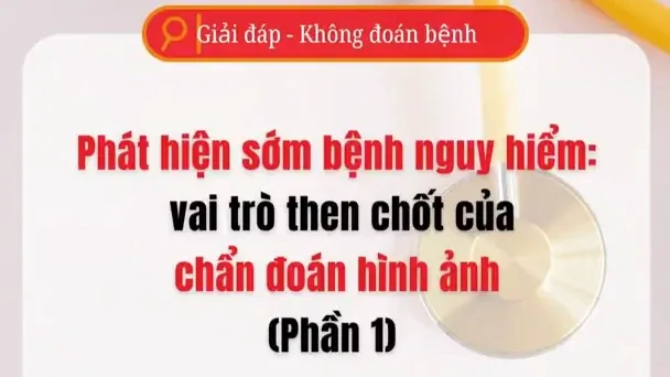 [Video] Phát hiện sớm bệnh nguy hiểm bằng chẩn đoán hình ảnh - Phần 1